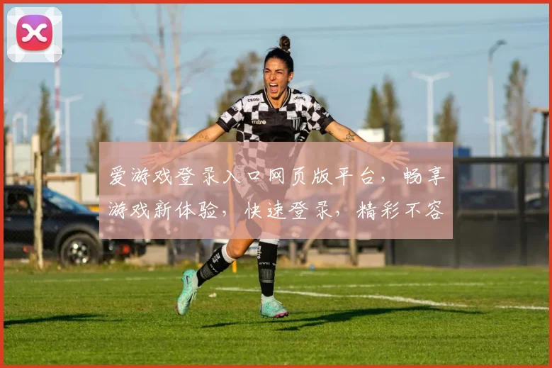 爱游戏登录入口网页版平台，畅享游戏新体验，快速登录，精彩不容错过，尽在官网