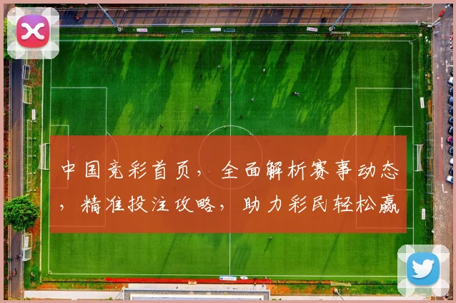 中国竞彩首页，全面解析赛事动态，精准投注攻略，助力彩民轻松赢钱