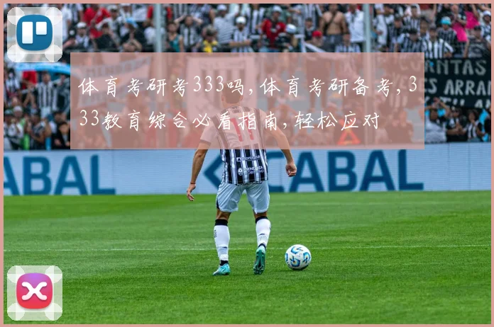 体育考研考333吗,体育考研备考,333教育综合必看指南,轻松应对