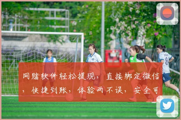 网赌软件轻松提现，直接绑定微信，快捷到账，体验两不误，安全可靠必选之选