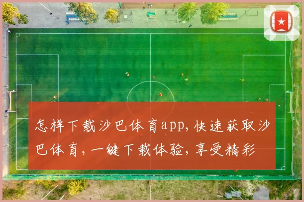 怎样下载沙巴体育app,快速获取沙巴体育,一键下载体验,享受精彩