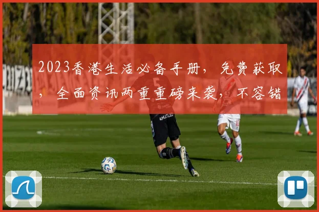 2023香港生活必备手册，免费获取，全面资讯两重重磅来袭，不容错过